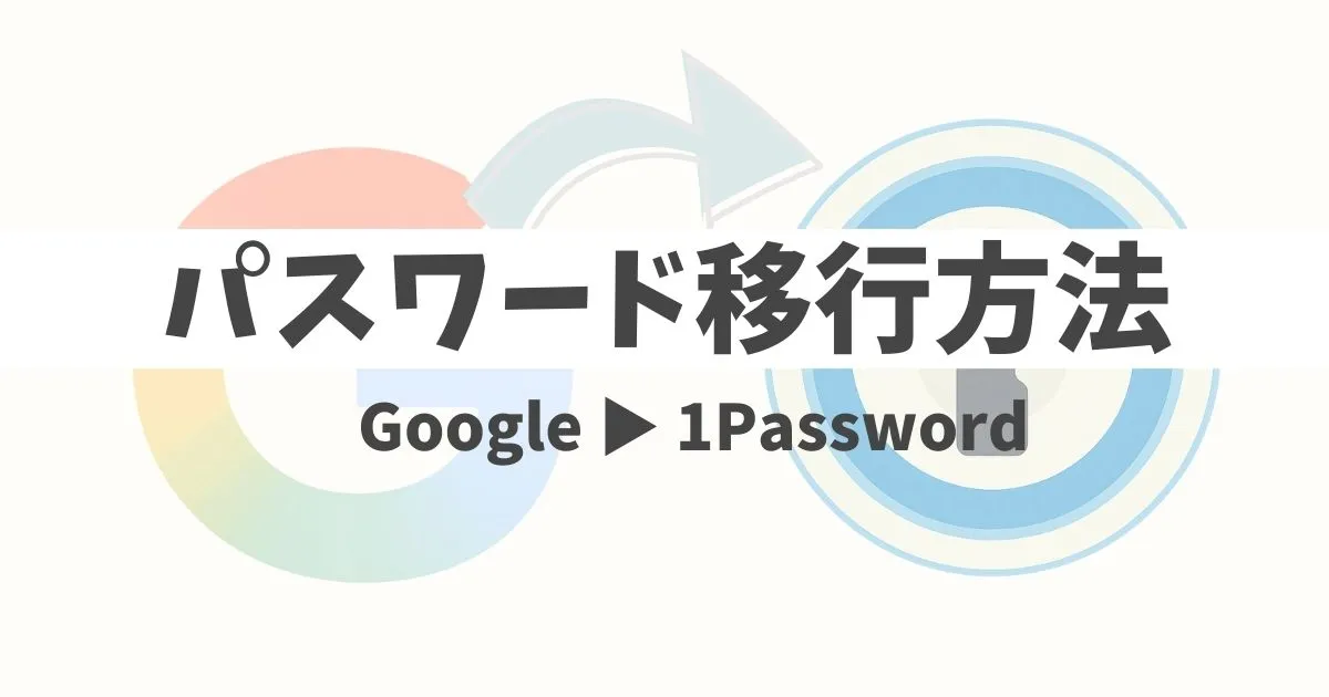Googleパスワードマネージャーから1Passwordへデータ移行する解説記事アイキャッチ