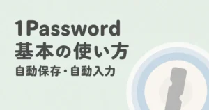 1Passwordの基本的な使い方。自動保存・自動入力の方法