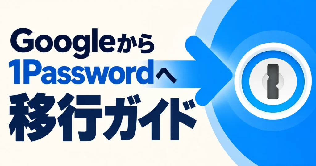 Googleパスワードマネージャーから1Passwordへデータ移行する解説記事アイキャッチ
