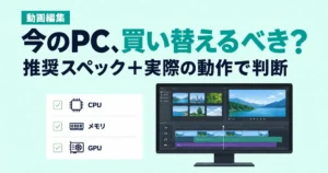 動画編集に必要なPCスペックと、手持ちのPCで編集できるか確認する方法